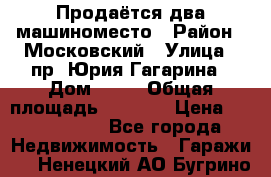 Продаётся два машиноместо › Район ­ Московский › Улица ­ пр. Юрия Гагарина › Дом ­ 77 › Общая площадь ­ 2 794 › Цена ­ 1 350 000 - Все города Недвижимость » Гаражи   . Ненецкий АО,Бугрино п.